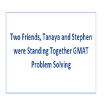 Two Friends Tanaya and Stephen were Standing Together GMAT Problem Solving